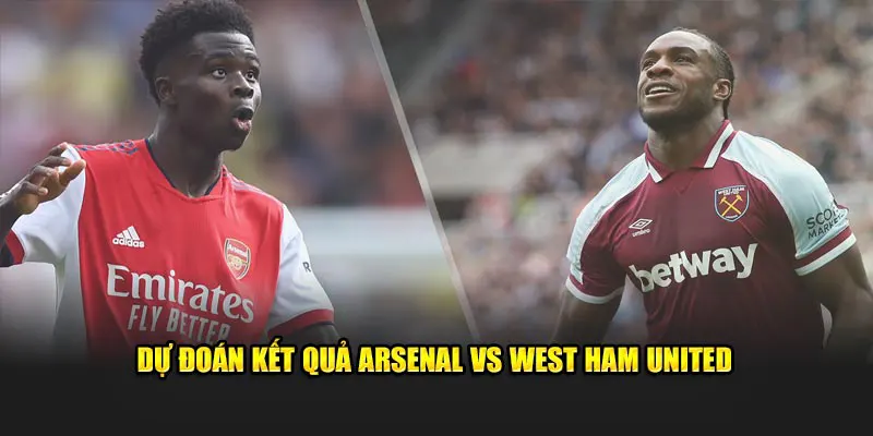 Dự đoán kết quả Arsenal vs West Ham United
