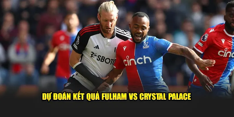 Dự đoán kết quả Fulham vs Crystal Palace