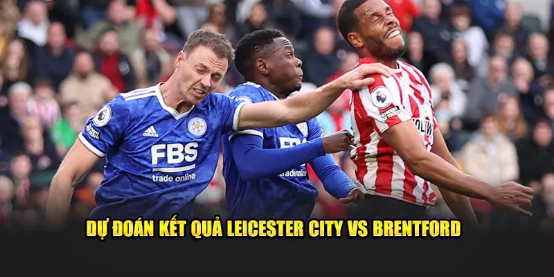 Tính toán kết quả Leicester City vs Brentford 