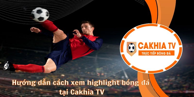 Hướng dẫn xem khoảnh khắc bóng đá nổi bật tại CakhiaTV