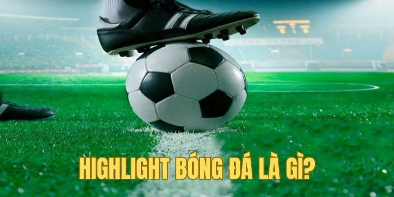 Highlight bóng đá là gì mà quan trọng đến vậy