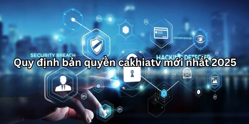Quy định bản quyền cakhia tv mới nhất 2025