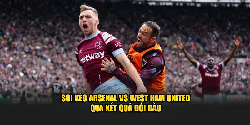 Soi kèo Arsenal vs West Ham United qua kết quả đối đầu