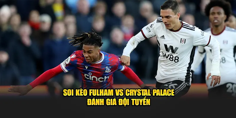 Soi kèo Fulham vs Crystal Palace đánh giá đội tuyển