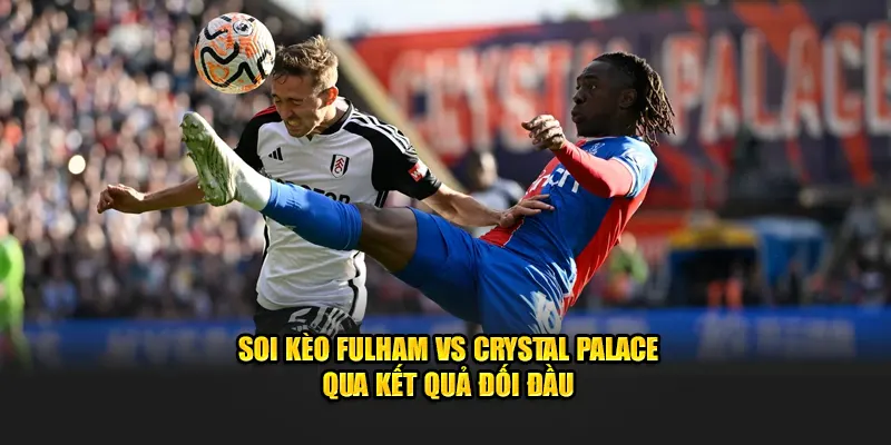Soi kèo Fulham vs Crystal Palace qua kết quả đối đầu