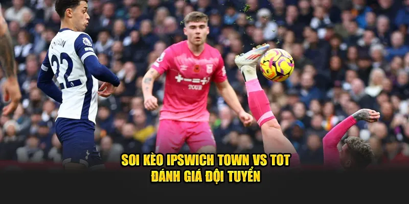 Soi kèo Ipswich Town vs Tot đánh giá đội tuyển
