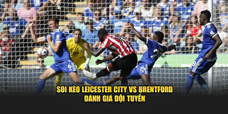 Soi kèo Leicester City vs Brentford đánh giá đội bóng