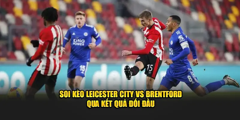 Soi kèo Leicester City vs Brentford qua kết quả đối đầu